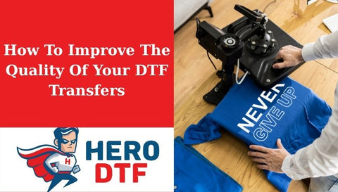How To Improve The Quality Of Your DTF Transfers